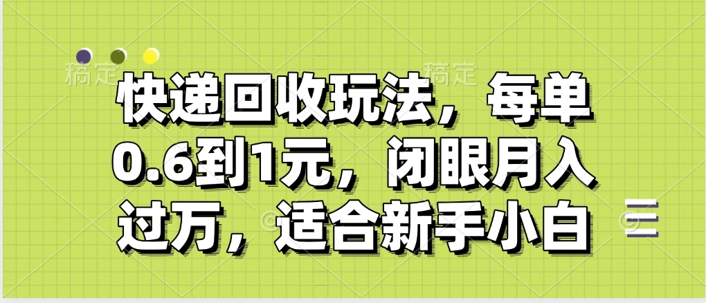 快递回收自助玩法，没单收益0.6到1元，闭眼也能月入一万，适合新手小白-项目网