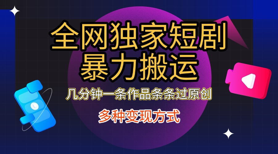 全网独家短剧暴力搬运，只需要几分钟一条作品条条过原创，多种变现方式-项目网