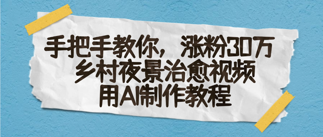 AI一键生成，乡村夜景治愈视频，涨粉30万，手把手教-项目网