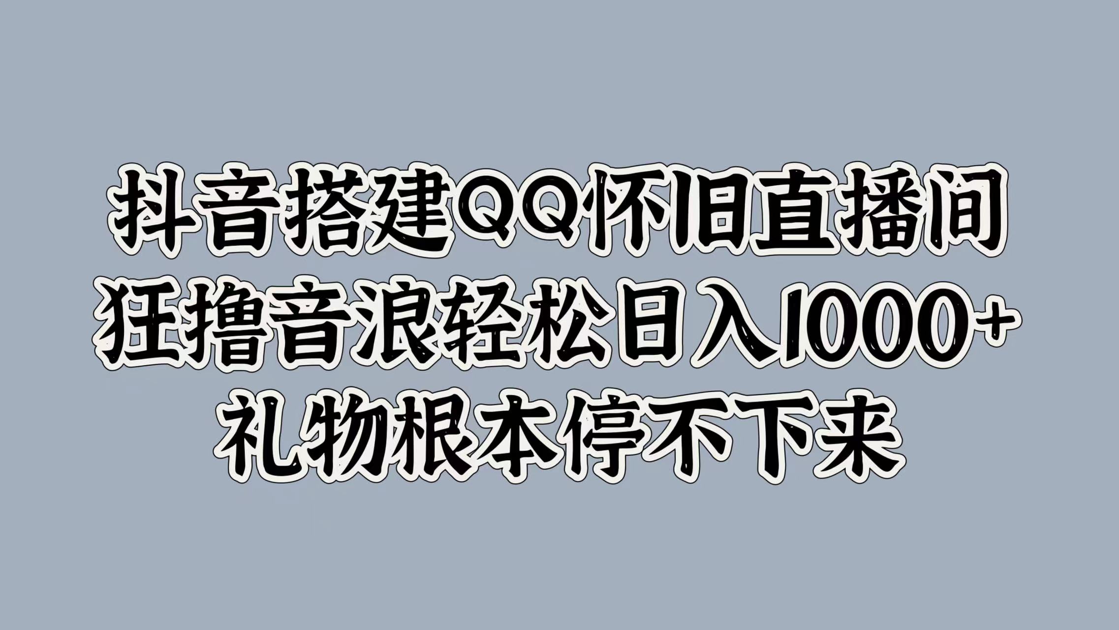 抖音搭建QQ怀旧直播间,狂撸音浪轻松日入1000+礼物根本停不下来-项目网