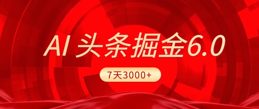 2025最新AI头条6.0，操作很简单，7天挣了3000+，小白可以照做（附详细教程）-项目网