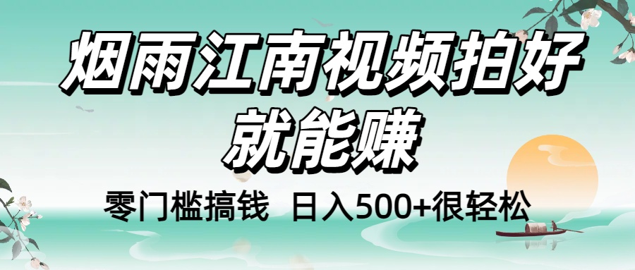 零门槛搞钱！烟雨江南视频拍好就能赚，日入500+很轻松，【下面那个删了，封面错了，这个发的时候记得把标题处理下哈】-项目网