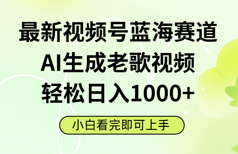 最新视频号蓝海赛道，Ai生成老歌视频，小白也可轻松日入1000➕-项目网