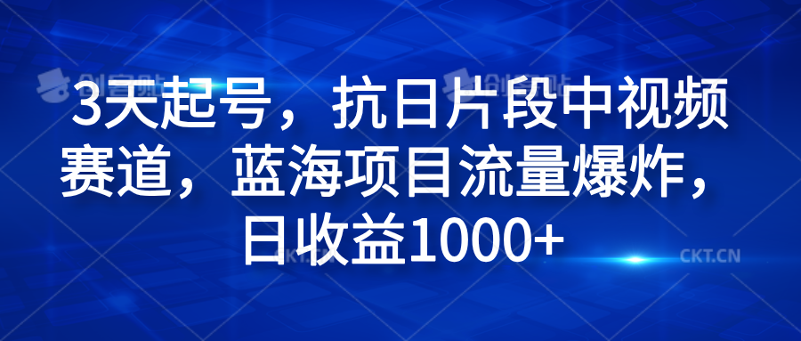 3天起号，抗日片段中视频赛道，蓝海项目流量爆炸，日收益1000+-项目网