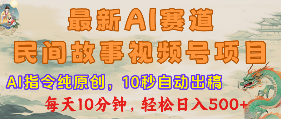 最新AI民间故事,视频号赛道,每日10分钟,轻松日入500+-项目网