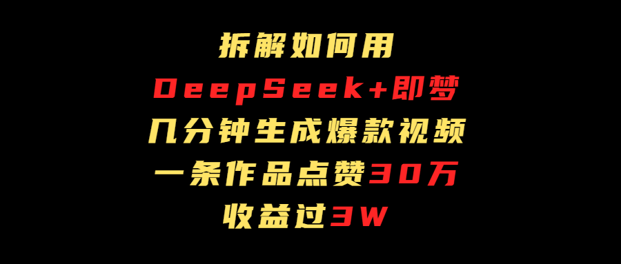 拆解如何用deep seek+即梦做爆款短视频，一条作品收益过3万-项目网