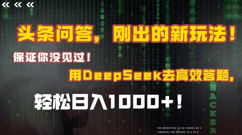头条问答，刚出的新玩法！保证你没见过！结合Deepseek高效答题，轻松日入1000+-项目网