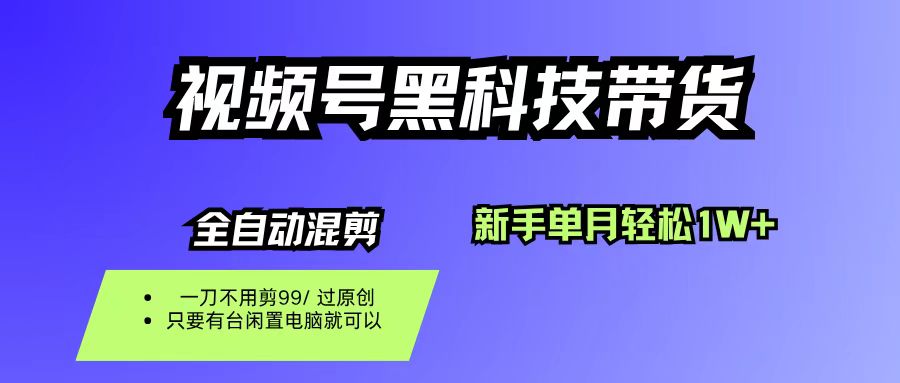视频号黑科技短视频带货，新手也能单月到手1W+，一刀不用剪，零投资-项目网