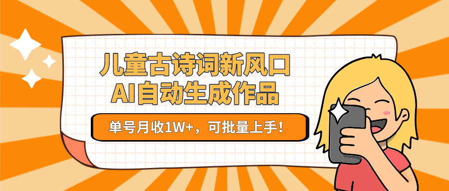 亲测儿童古诗词新风口！AI自动生成作品，单号月收1W+，可批量上手！-项目网