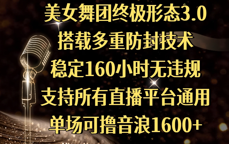 美女舞团终极形态3.0，搭载多重防封技术，稳定160小时无违规，支持所有直播平台通用，单场可撸音浪1600+-项目网