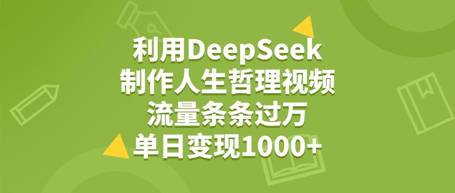 利用DeepSeek，用人生哲理视频，流量条条过万，单日变现1000+-项目网