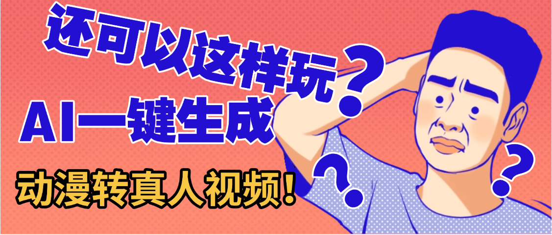 还可以这样玩？AI一键动漫转真人，一条视频点赞100w+，日入2000+，多种变现方式-项目网
