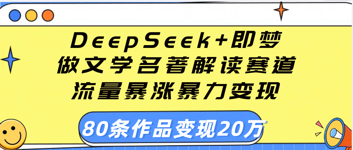 用DeepSeek+即梦做文学名著解读赛道，流量暴涨暴力变现，89条作品变现20万-项目网
