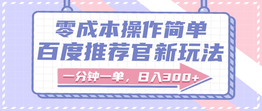 百度推荐官新玩法，零成本操作简单，一分钟一单，日入300+-项目网