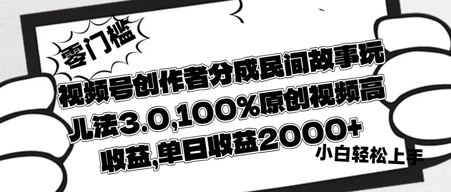 视频号创作者分成民间故事玩儿法3.0,100%原创视频高收益,单日收益2000+-项目网
