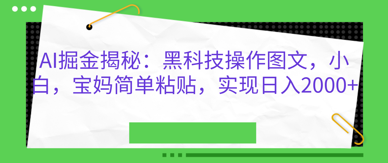 AI掘金揭秘：黑科技操作图文，小白，宝妈简单粘贴，实现日入2000+-项目网