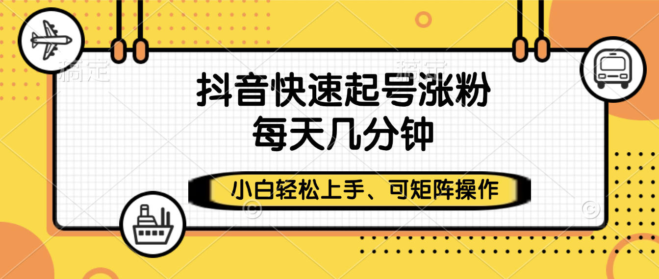 抖音快速起号涨粉，小白轻松上手、每天几分钟，可矩阵操作-项目网