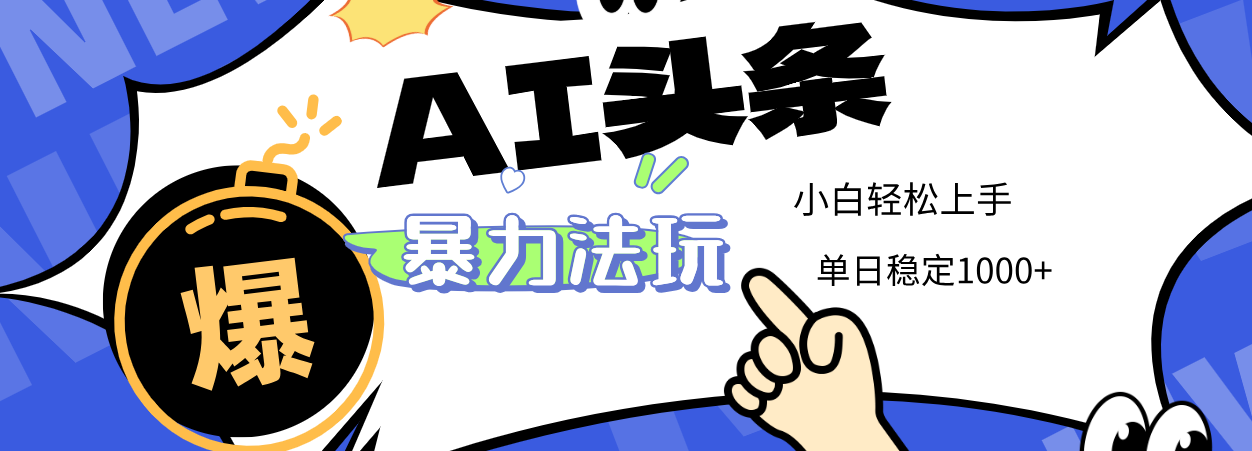 2025 AI头条暴力玩法，小白无脑复制粘贴，当天发布次日出收益，单日稳定1000+-项目网