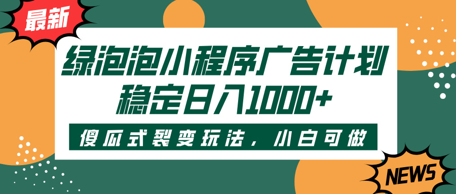 绿泡泡小程序广告计划，傻瓜式裂变玩法，稳定日入1000+-项目网