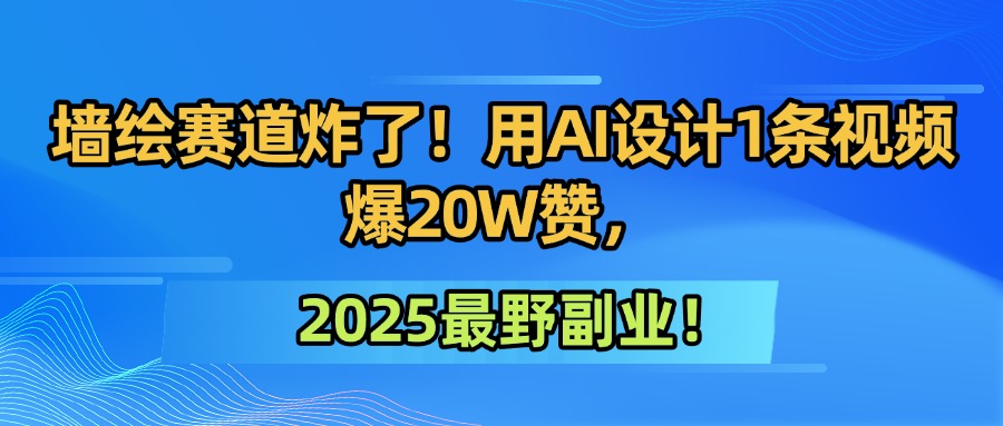 墙绘赛道炸了！用AI设计1条视频爆20W赞，2025最野副业！-项目网