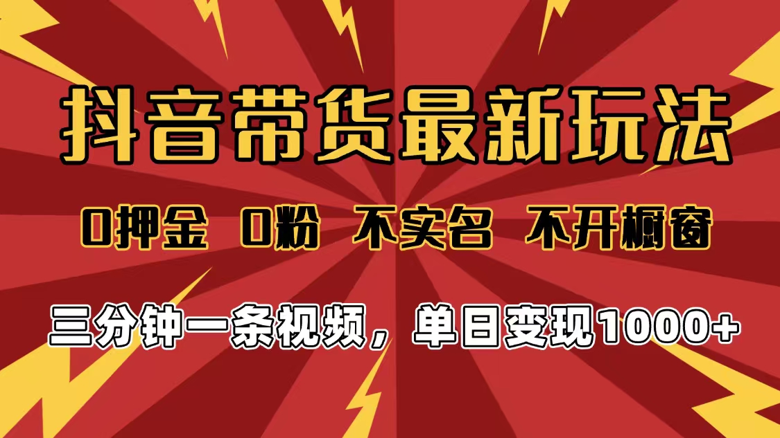 2025年抖音带货最新玩法，0押金0粉，不实名，不开橱窗，单日变现1000➕，小白最快当天见收益-项目网