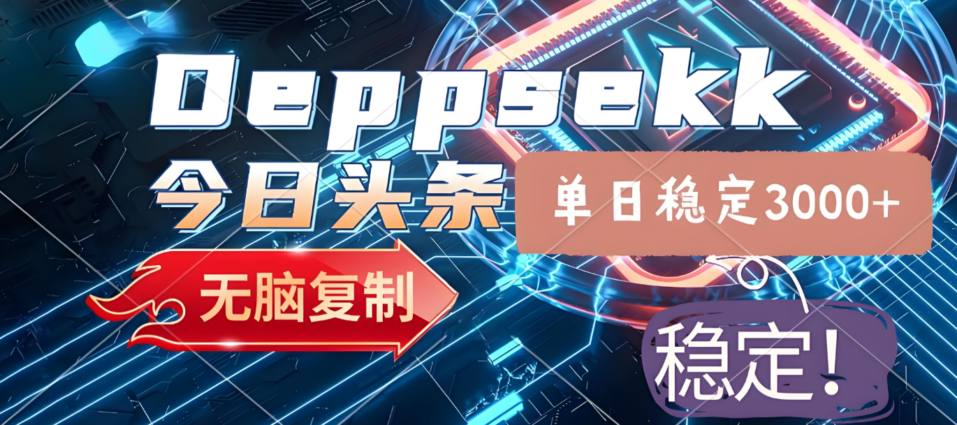 2025年今日头条，最新暴利玩法4.0，一键生成爆款，轻松实现矩阵日入3000+-项目网
