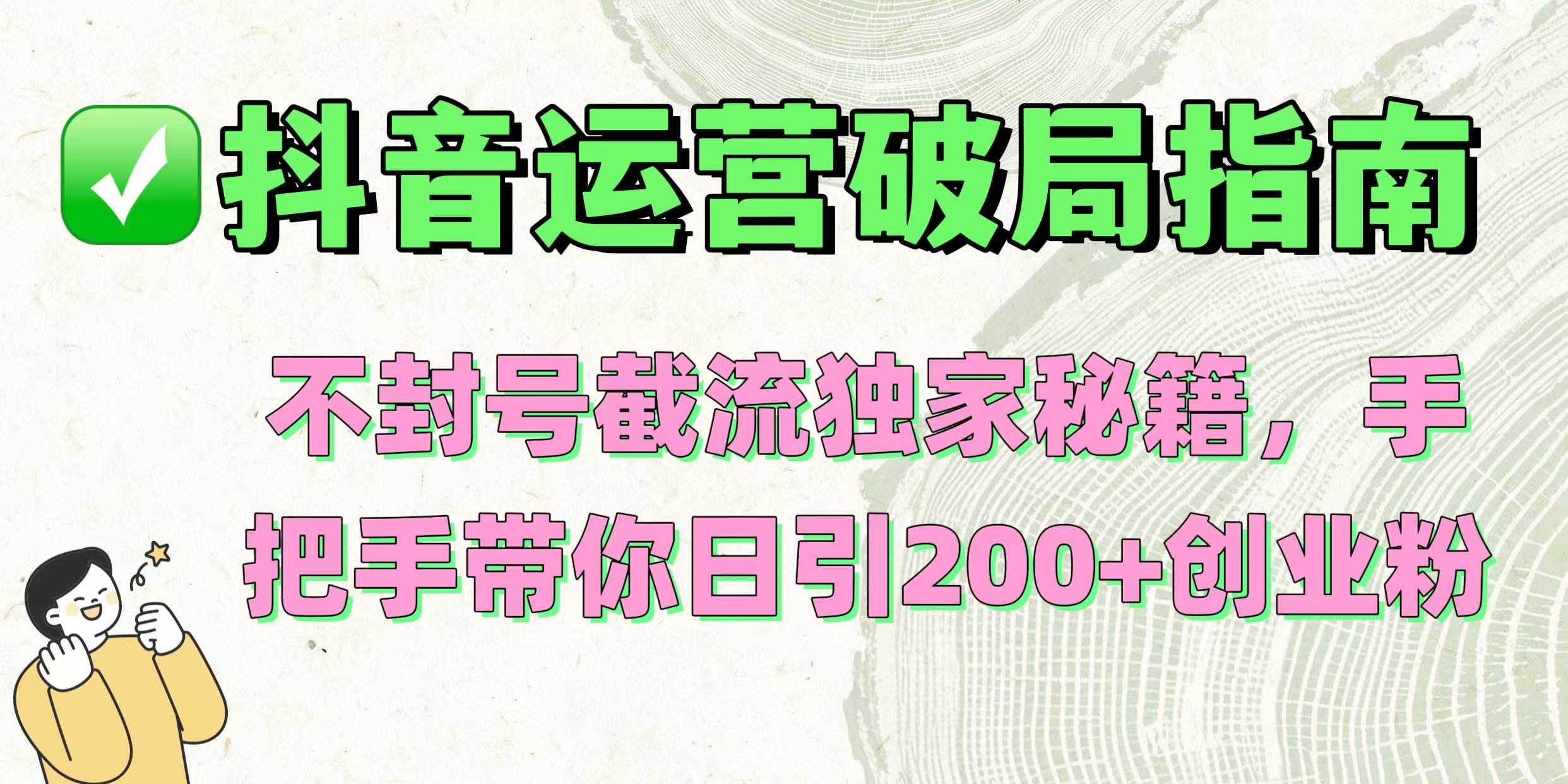 抖音运营破局指南！不封号截流独家秘籍，手把手带你日引200+创业粉-项目网