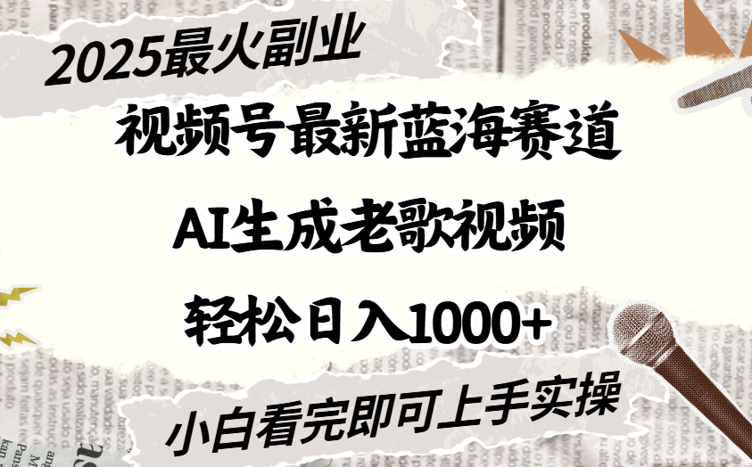 2025最新视频号蓝海赛道，Ai生成老歌视频，小白也可轻松日入1000➕-项目网
