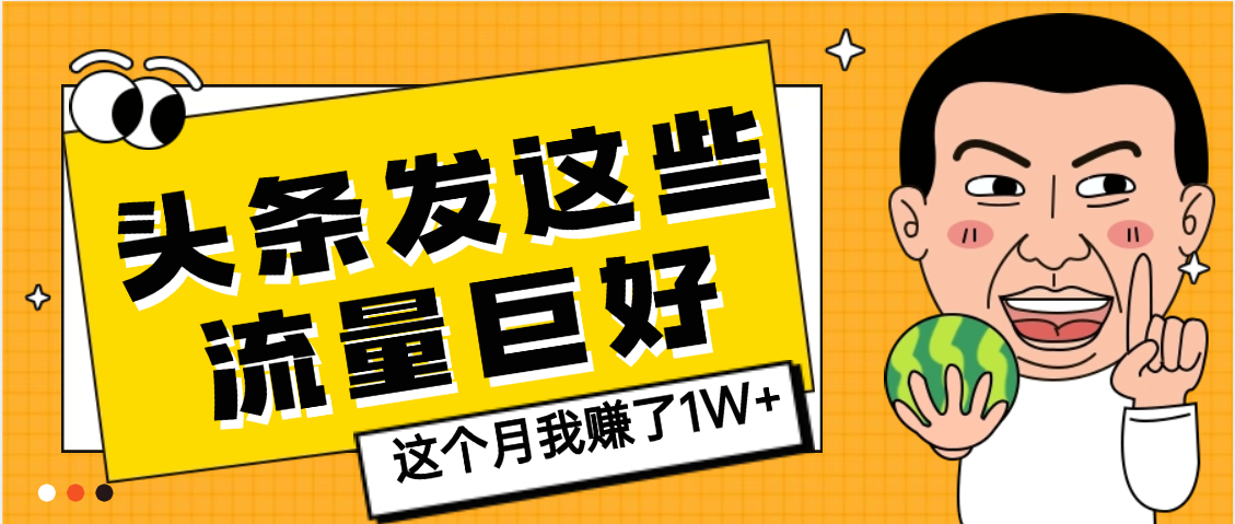 【天呐】头条上发这些内容，流量居然这么好，这个月我已经赚了1W+-项目网