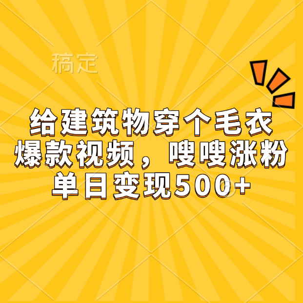 给建筑物穿个毛衣，爆款视频，嗖嗖涨粉，单日变现500+-项目网
