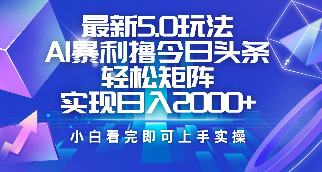 今日头条最新5.0玩法，思路简单，复制粘贴，轻松实现矩阵日入2000+-项目网