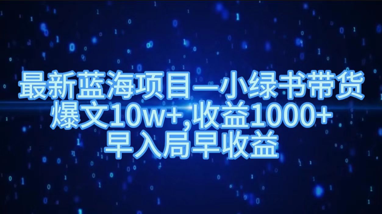 最新蓝海项目小绿书带货，爆文10w＋，收益1000＋，早入局早获益！！-项目网