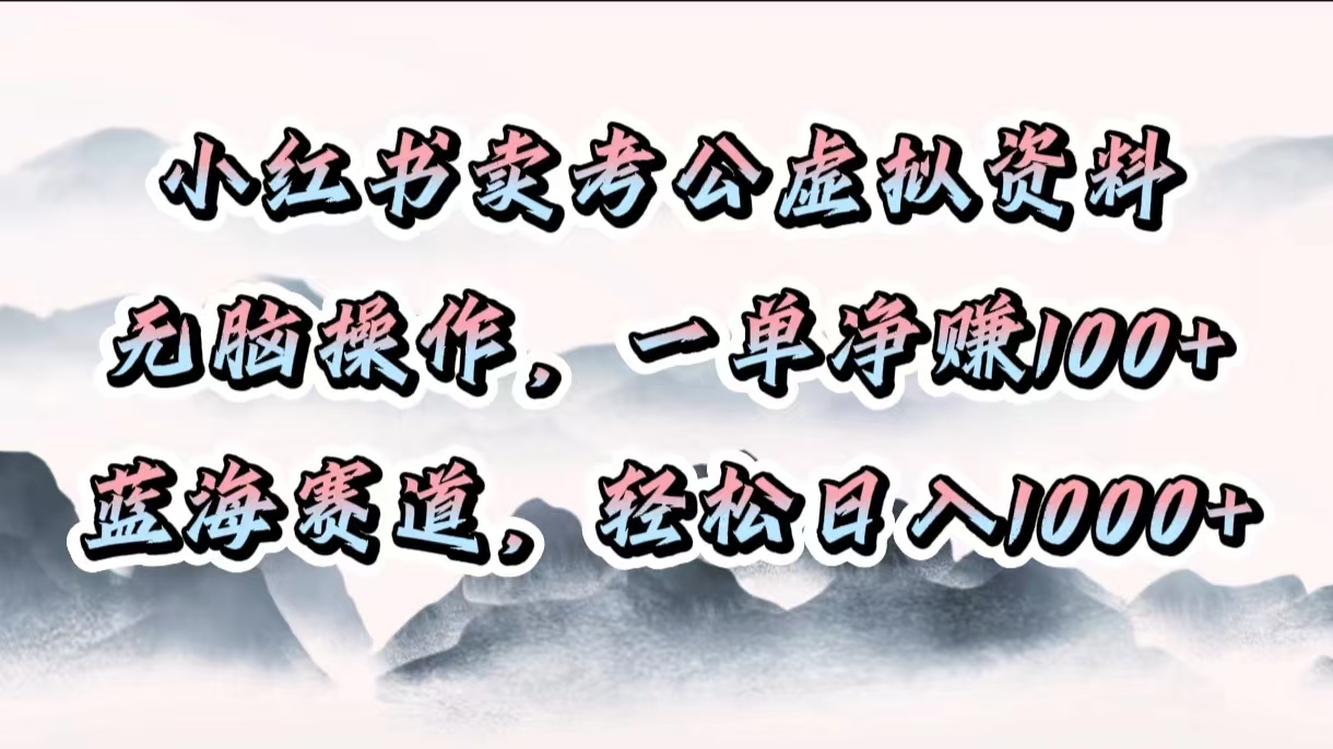 小红书卖考公虚拟资料，无脑操作，一单净赚100+，蓝海赛道，轻松日入1000+-项目网