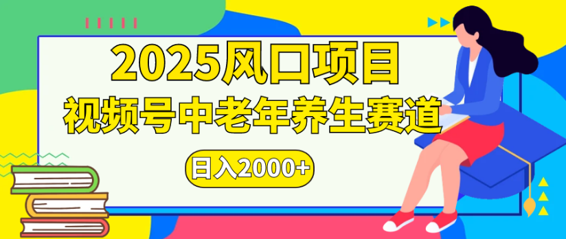 2025风口项目视频号中老年养生赛道日入2000+-项目网