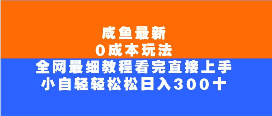 咸鱼最新0成本玩法，全网最细教程，看完直接上手小白轻松日入300＋-项目网