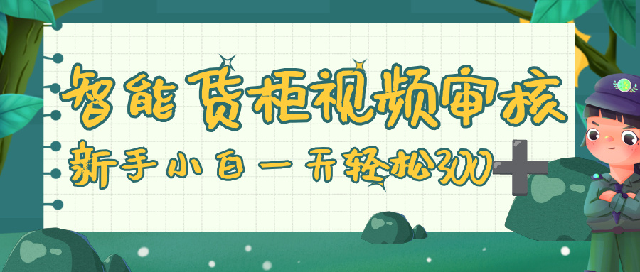 智能货柜视频审核，零门槛，几秒一单，多劳多得，新人小白一天轻松 300+-项目网
