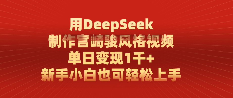 用DeepSeek制作宫崎骏风格视频， 单日变现1千+，新手小白也可轻松上手-项目网