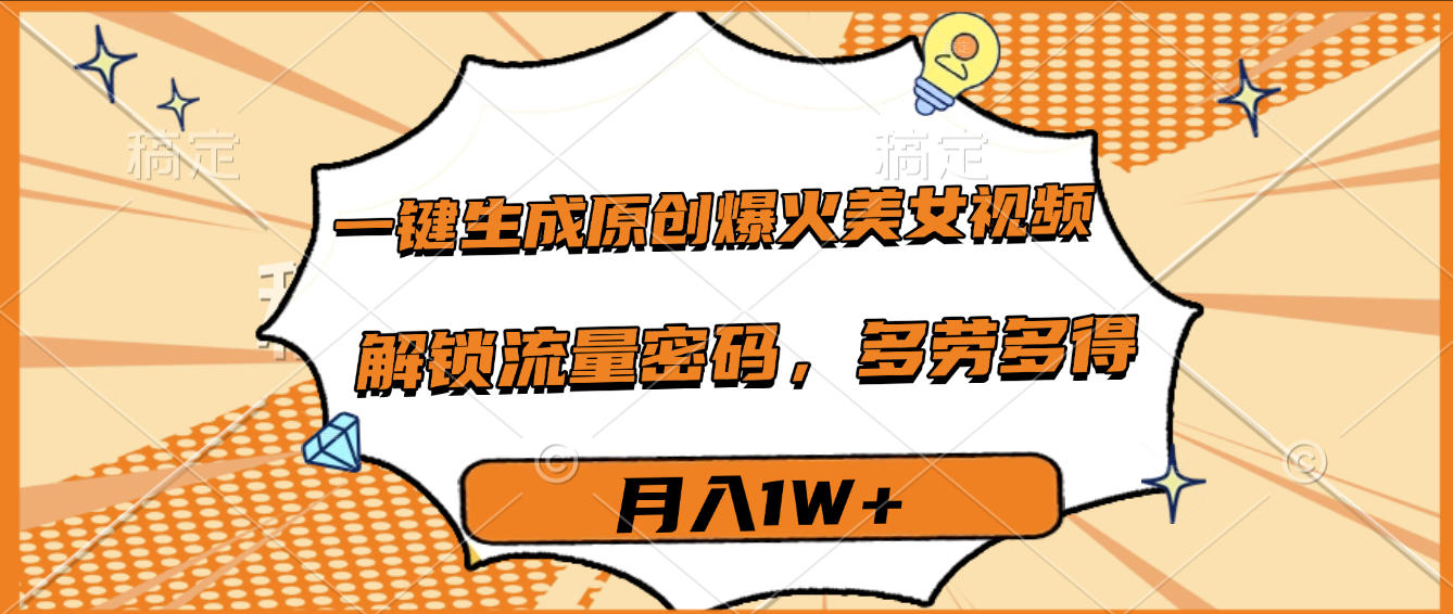 一键生成原创爆火美女视频，多劳多得，解锁流量密码，月入1W+-项目网