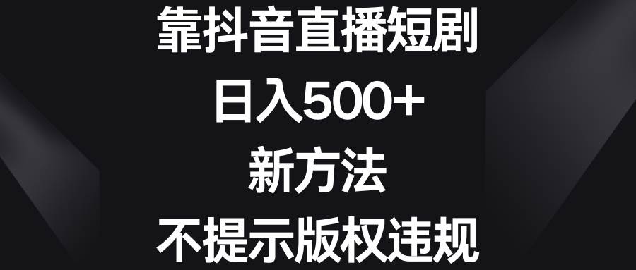 靠抖音直播短剧，日入500+，新方法、不提示版权违规-项目网