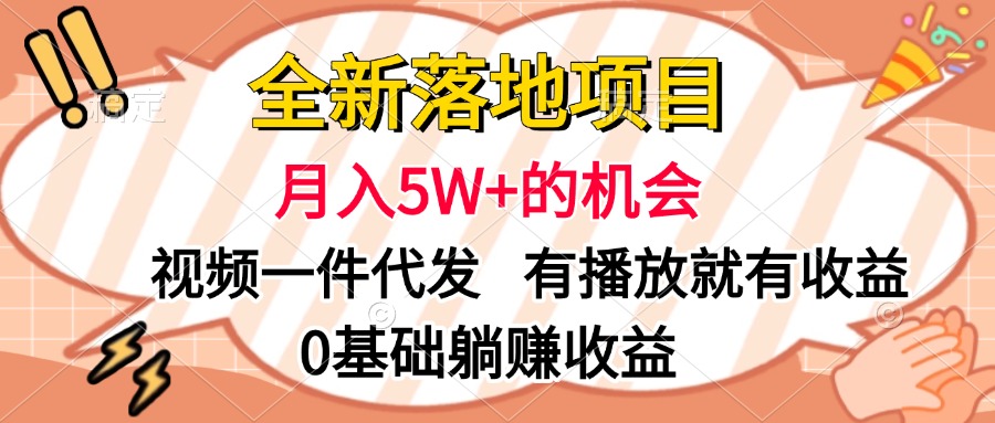 全新落地项目，月入5W+的机会，视频一键代发，有播放就有收益，0基础躺赚收益-项目网