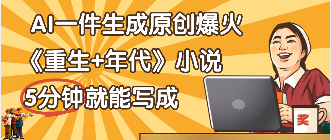 天呐！现在爆火的《重生+年代》类型的小说，现在用这个AI软件就可以一键生成原创小说了-项目网