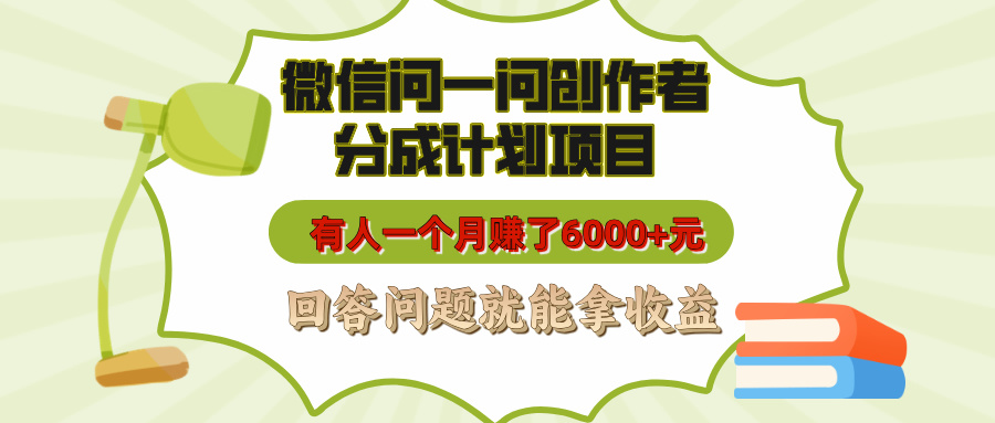 微信问一问创作者分成计划项目，有人一个月赚了6000+元，回答问题就能拿收益-项目网
