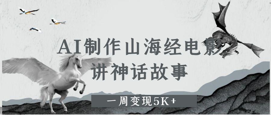 AI制作山海经电影,讲神话故事,一周变现5K+-项目网