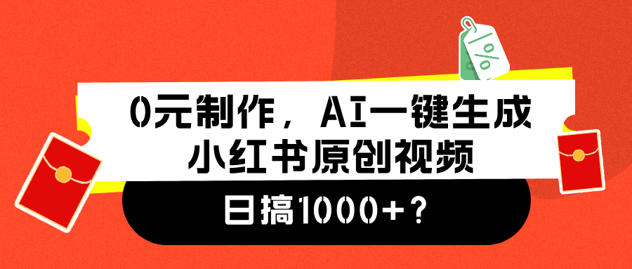 0元制作,AI一键生成小红书原创视频,日搞1000+-项目网