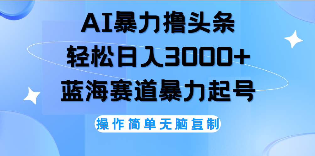 AI撸头条，当天起号，第二天见收益，轻松日入3000+无脑操作。-项目网