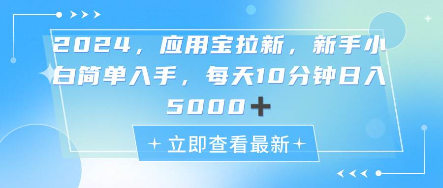 2024应用宝拉新，真正的蓝海项目，每天动动手指，日入5000+-项目网
