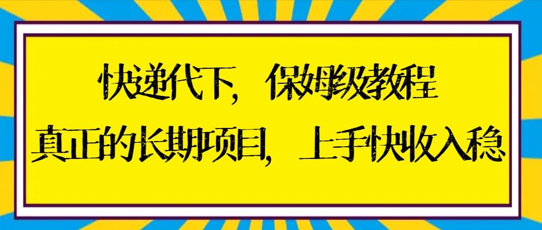 快递代下保姆级教程，真正的长期项目，上手快收入稳【实操+渠道】-项目网