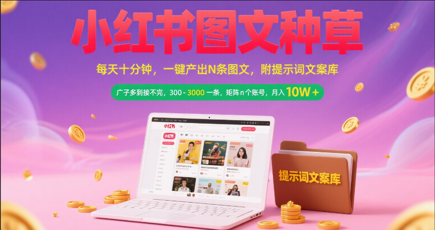 小红书图文种草   每天十分钟 一键产出N条图文 附提示词文案库广子多到接不完 300-3000一条 矩阵n个账号 月入10W+-项目网