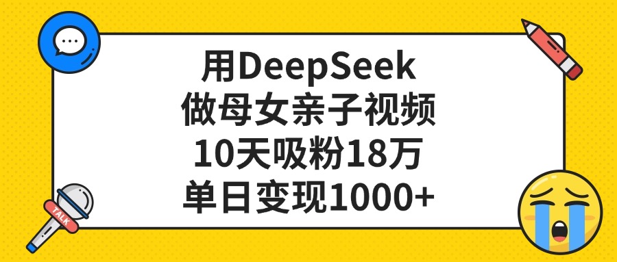 用DeepSeek做母女亲子视频，单日变现1000+，10天吸粉18万-项目网