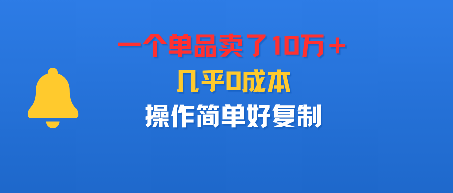 一个单品卖了10万＋，几乎0成本，操作简单好复制-项目网
